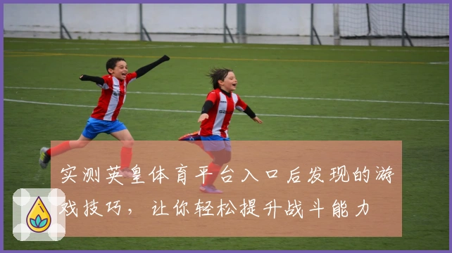 实测英皇体育平台入口后发现的游戏技巧，让你轻松提升战斗能力