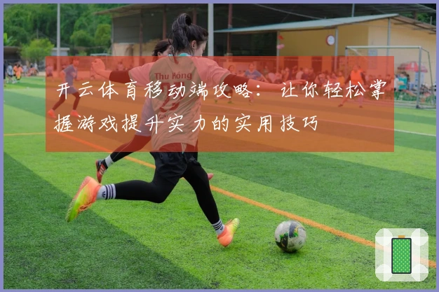 开云体育移动端攻略：让你轻松掌握游戏提升实力的实用技巧