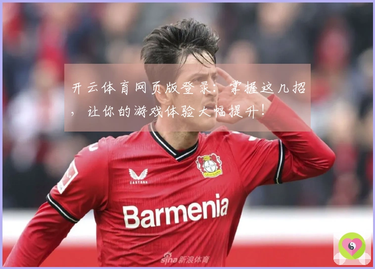 开云体育网页版登录：掌握这几招，让你的游戏体验大幅提升！