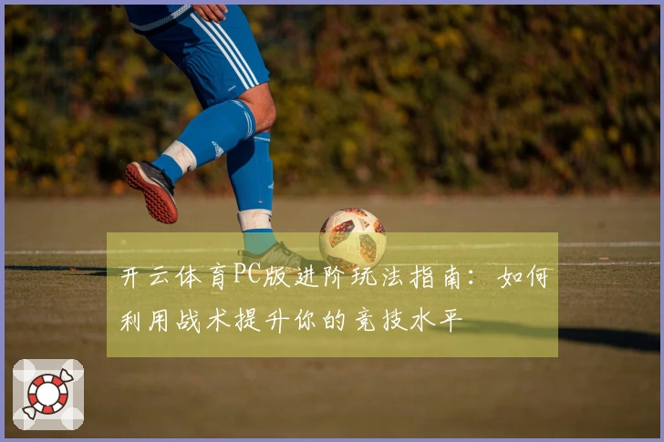 开云体育PC版进阶玩法指南：如何利用战术提升你的竞技水平