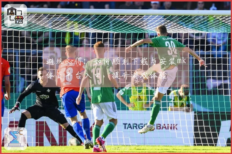 避坑心得：如何顺利下载与安装mk体育平台入口，提升游戏体验