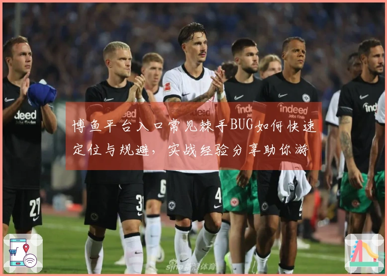 博鱼平台入口常见棘手BUG如何快速定位与规避，实战经验分享助你游戏顺畅