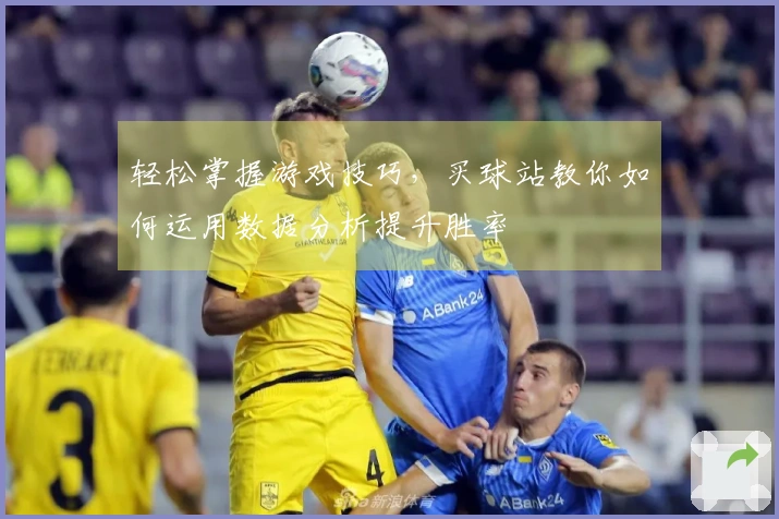 轻松掌握游戏技巧，买球站教你如何运用数据分析提升胜率