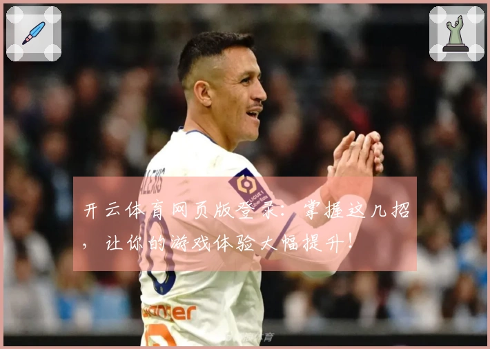 开云体育网页版登录：掌握这几招，让你的游戏体验大幅提升！