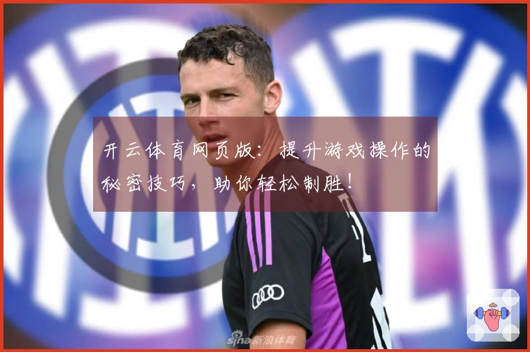 开云体育网页版：提升游戏操作的秘密技巧，助你轻松制胜！