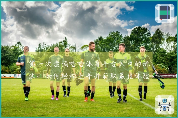 第一次尝试哈哈体育平台入口的玩法，如何轻松上手并获取最佳体验？