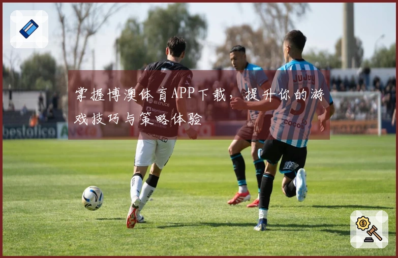 掌握博澳体育APP下载，提升你的游戏技巧与策略体验