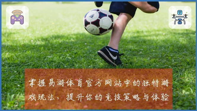掌握易游体育官方网站中的独特游戏玩法，提升你的竞技策略与体验感