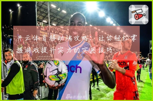 开云体育移动端攻略：让你轻松掌握游戏提升实力的实用技巧